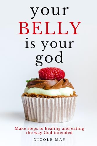 your Belly is your god: make steps to healing and eating the way God intended